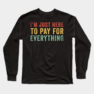 I'm Just Here To Pay For Everything Funny Long Sleeve T-Shirt